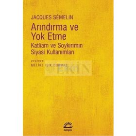 ARINDIRMA VE YOKETME KATLIAM VE SOYKIRIMIN SIYASI KULLANIMLARI - JACQUES SEMELIN