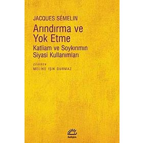ARINDIRMA VE YOKETME KATLIAM VE SOYKIRIMIN SIYASI KULLANIMLARI - JACQUES SEMELIN