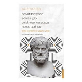 Aristoteles - Hayatı Bir Şölen Sofrası Gibi Bırakmalı Ne Susuz Ne de Sarhoş - Çağla Özden