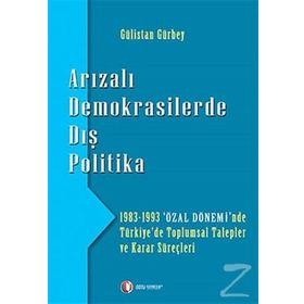 ARIZALI DEMOKRASILERDE DIŞ POLITIKA 1983 - 1993 'ÖZAL DÖNEMİ'NDE TÜRKİYE'DE TOPLUMSAL TALEPLER - GÜLİSTAN GÜRBEY
