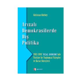 ARIZALI DEMOKRASILERDE DIŞ POLITIKA 1983 - 1993 'ÖZAL DÖNEMİ'NDE TÜRKİYE'DE TOPLUMSAL TALEPLER - GÜLİSTAN GÜRBEY