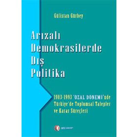 ARIZALI DEMOKRASILERDE DIŞ POLITIKA 1983 - 1993 'ÖZAL DÖNEMİ'NDE TÜRKİYE'DE TOPLUMSAL TALEPLER - GÜLİSTAN GÜRBEY