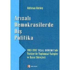 ARIZALI DEMOKRASILERDE DIŞ POLITIKA 1983 - 1993 'ÖZAL DÖNEMİ'NDE TÜRKİYE'DE TOPLUMSAL TALEPLER - GÜLİSTAN GÜRBEY