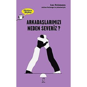 Arkadaşlarımızı Neden Severiz - Luc Foisneau