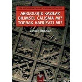 ARKEOLOJIK KAZILAR BILIMSEL ÇALIŞMA MI? TOPRAK HAFRİYATI MI? - MEHMET ÖZDOĞAN