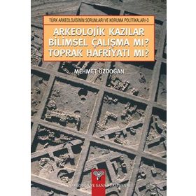 ARKEOLOJIK KAZILAR BILIMSEL ÇALIŞMA MI? TOPRAK HAFRİYATI MI? - MEHMET ÖZDOĞAN