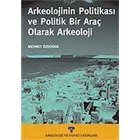 ARKEOLOJININ POLİTİKASI VE POLITIK BIR ARAÇ OLARAK ARKEOLOJI - MEHMET ÖZDOĞAN