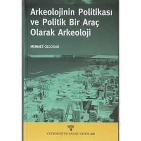 ARKEOLOJININ POLİTİKASI VE POLITIK BIR ARAÇ OLARAK ARKEOLOJI - MEHMET ÖZDOĞAN