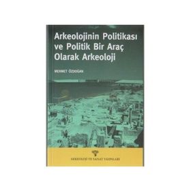 ARKEOLOJININ POLİTİKASI VE POLITIK BIR ARAÇ OLARAK ARKEOLOJI - MEHMET ÖZDOĞAN