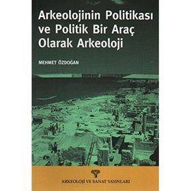 ARKEOLOJININ POLİTİKASI VE POLITIK BIR ARAÇ OLARAK ARKEOLOJI - MEHMET ÖZDOĞAN