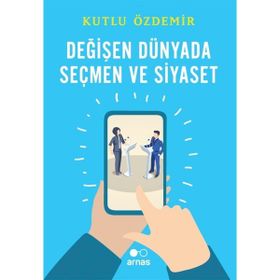 Arnas Değişen Dünyada Seçmen ve Siyaset - Kutlu Özdemir
