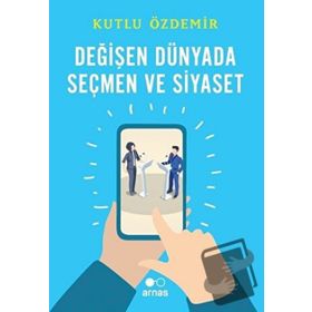 Arnas Değişen Dünyada Seçmen ve Siyaset - Kutlu Özdemir