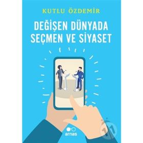 Arnas Değişen Dünyada Seçmen ve Siyaset - Kutlu Özdemir
