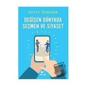 Arnas Değişen Dünyada Seçmen ve Siyaset - Kutlu Özdemir