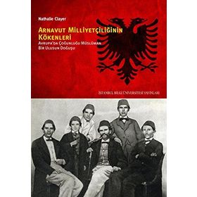 ARNAVUT MILLIYETÇILIĞININ KÖKENLERI AVRUPADA ÇOĞUNLUĞU MÜSLÜMAN BIR ULUSUN DOĞUŞU - NATHALIE CLAYER