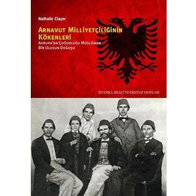 ARNAVUT MILLIYETÇILIĞININ KÖKENLERI AVRUPADA ÇOĞUNLUĞU MÜSLÜMAN BIR ULUSUN DOĞUŞU - NATHALIE CLAYER