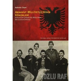 ARNAVUT MILLIYETÇILIĞININ KÖKENLERI AVRUPADA ÇOĞUNLUĞU MÜSLÜMAN BIR ULUSUN DOĞUŞU - NATHALIE CLAYER