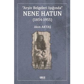 Arşiv Belgeleri Işığında Nene Hatun (1854-1955) - Akın Aktaş