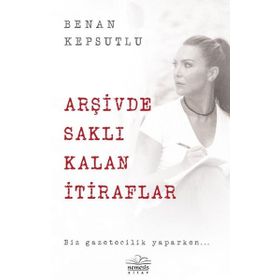 Arşivde Saklı Kalan İtiraflar - Benan Kepsutlu