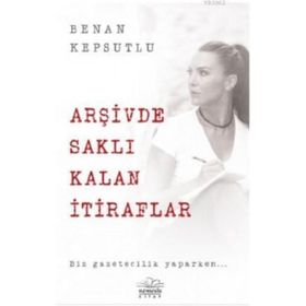 Arşivde Saklı Kalan İtiraflar - Benan Kepsutlu