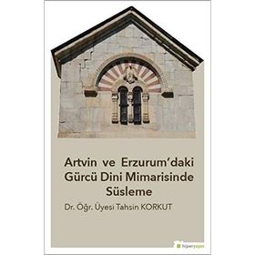 Artvin ve Erzurum’daki Gürcü Dini Mimarisinde Süsleme - Tahsin Korkut