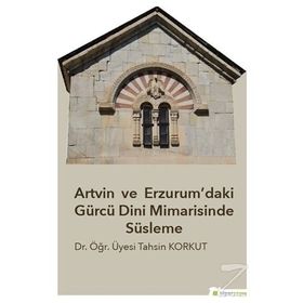 Artvin ve Erzurum’daki Gürcü Dini Mimarisinde Süsleme - Tahsin Korkut