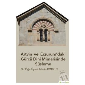 Artvin ve Erzurum’daki Gürcü Dini Mimarisinde Süsleme - Tahsin Korkut