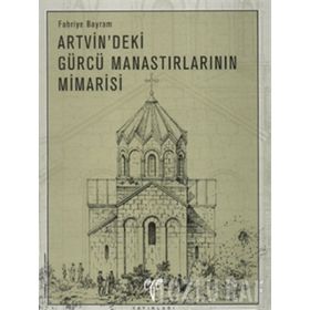 ARTVIN´DEKI GÜRCÜ MANASTIRLARININ MIMARISI - FAHRIYE BAYRAM (ISBN:9799758071141)