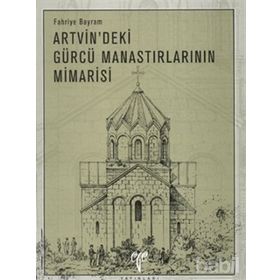 ARTVIN´DEKI GÜRCÜ MANASTIRLARININ MIMARISI - FAHRIYE BAYRAM (ISBN:9799758071141)