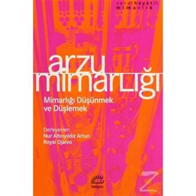 ARZU MİMARLIĞI MİMARLIĞI DÜŞÜNMEK VE DÜŞLEMEK - NUR ALTINYILDIZ ARTUN;ROYSI OJALVO