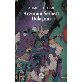 Arzunun Serbest Dolaşımı - Ahmet Tulgar
