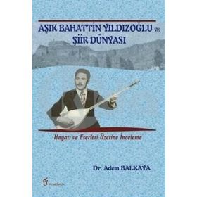 Aşık Bahattin Yıldızoğlu ve Şiir Dünyası: Hayatı ve Eserleri Üzerine İnceleme - Adem Balkaya
