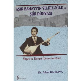 Aşık Bahattin Yıldızoğlu ve Şiir Dünyası: Hayatı ve Eserleri Üzerine İnceleme - Adem Balkaya
