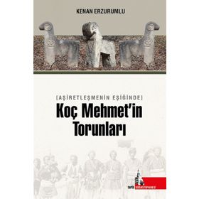 Aşiretleşmenin Eşiğinde Koç Mehmet'in Torunları - Kenan Erzurumlu