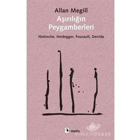 Aşırılığın Peygamberleri: Nietzsche - Heidegger - Foucault - Derrida - Allan Megill