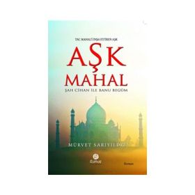 AŞK MAHAL (UĞRUNA TAÇ MAHAL'IN İNŞA EDİLDİĞİ AŞK - ŞAH CIHAN ILE MÜMTAZ MAHAL) - MÜRVET SARIYILDIZ