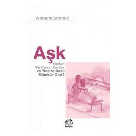 Aşk Neden Bu Kadar Zordur ve Yine de Nasıl Mümkün Olur? - Wilhelm Schmid