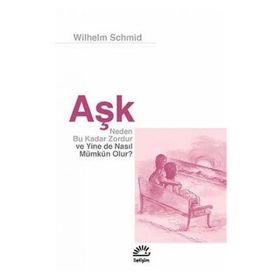 Aşk Neden Bu Kadar Zordur ve Yine de Nasıl Mümkün Olur? - Wilhelm Schmid