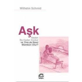 Aşk Neden Bu Kadar Zordur ve Yine de Nasıl Mümkün Olur? - Wilhelm Schmid