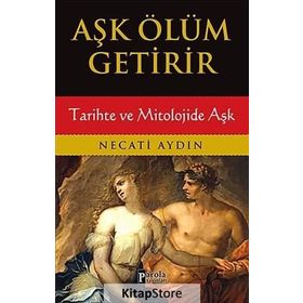 Aşk Ölüm Getirir / Tarihte ve Mitolojide Aşk / Necati Aydın