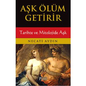 Aşk Ölüm Getirir / Tarihte ve Mitolojide Aşk / Necati Aydın