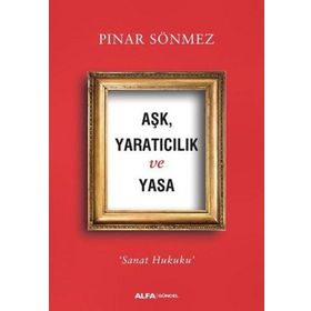 Aşk Yaratıcılık ve Yasa - Sanat Hukuku - Pınar Sönmez