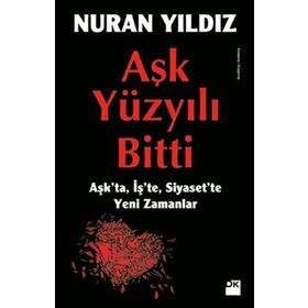 AŞK YÜZYILI BITTI AŞKTA, İŞTE, SIYASETTE YENI ZAMANLAR - NURAN YILDIZ