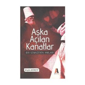 AŞKA AÇILAN KANATLAR BIR SEMAZEN'IN ANILARI - ENGIN KÖKÇÜ