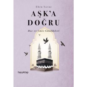 Aşk’a Doğru: Hac ve Umre Günlükleri