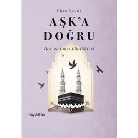Aşk’a Doğru: Hac ve Umre Günlükleri