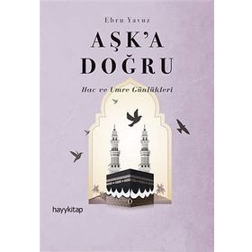 Aşk’a Doğru: Hac ve Umre Günlükleri