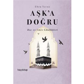Aşk’a Doğru: Hac ve Umre Günlükleri