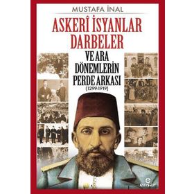 Askeri İsyanlar Darbeler ve Ara Dönemlerin Perde Arkası 1299-1919 - Mustafa İnal