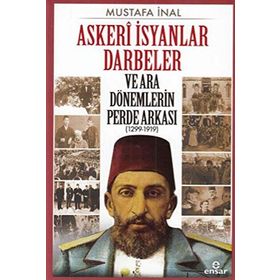 Askeri İsyanlar Darbeler ve Ara Dönemlerin Perde Arkası 1299-1919 - Mustafa İnal
